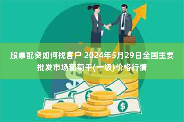 股票配资如何找客户 2024年5月29日全国主要批发市场葡萄干(一级)价格行情