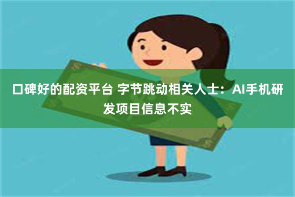 口碑好的配资平台 字节跳动相关人士：AI手机研发项目信息不实