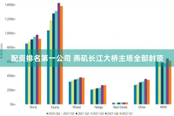 配资排名第一公司 燕矶长江大桥主塔全部封顶