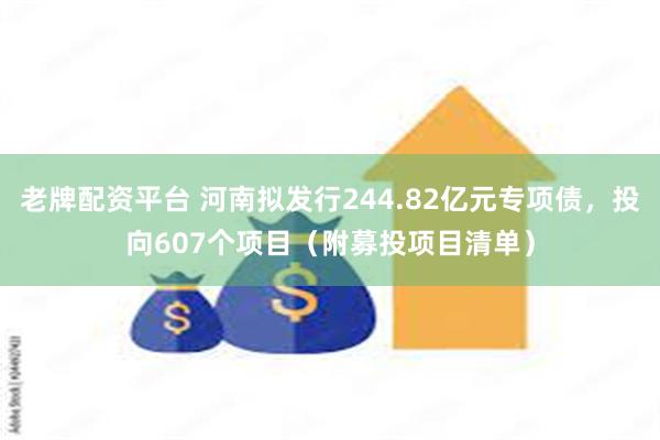 老牌配资平台 河南拟发行244.82亿元专项债，投向607个项目（附募投项目清单）