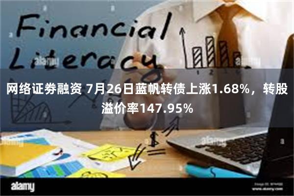 网络证劵融资 7月26日蓝帆转债上涨1.68%，转股溢价率147.95%