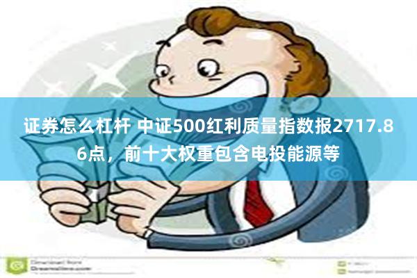 证券怎么杠杆 中证500红利质量指数报2717.86点，前十大权重包含电投能源等