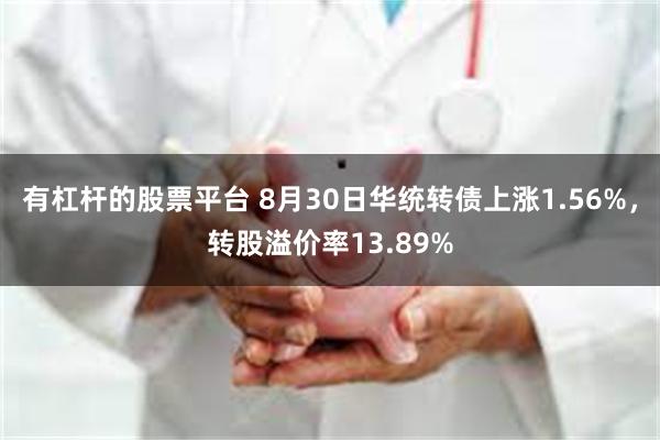 有杠杆的股票平台 8月30日华统转债上涨1.56%，转股溢价率13.89%