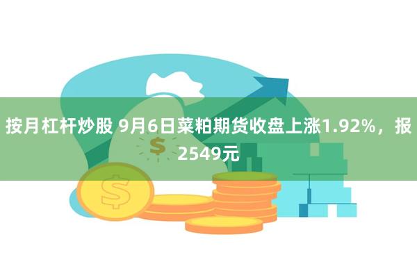 按月杠杆炒股 9月6日菜粕期货收盘上涨1.92%，报2549元