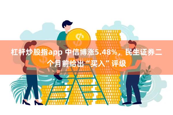 杠杆炒股指app 中信博涨5.48%，民生证券二个月前给出“买入”评级