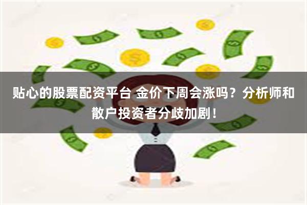 贴心的股票配资平台 金价下周会涨吗？分析师和散户投资者分歧加剧！