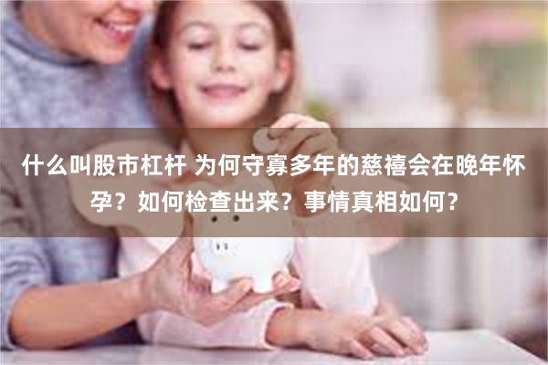 什么叫股市杠杆 为何守寡多年的慈禧会在晚年怀孕？如何检查出来？事情真相如何？