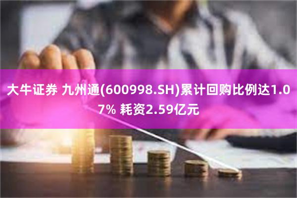 大牛证券 九州通(600998.SH)累计回购比例达1.07% 耗资2.59亿元