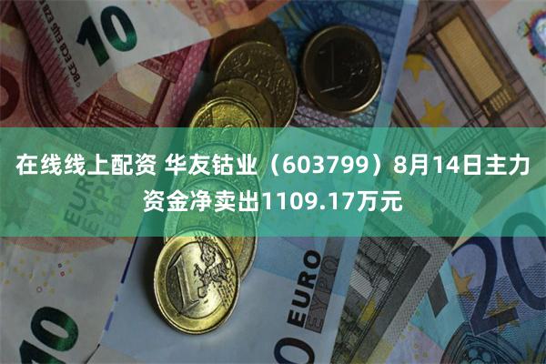 在线线上配资 华友钴业（603799）8月14日主力资金净卖出1109.17万元