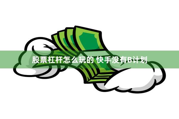 股票杠杆怎么玩的 快手没有B计划