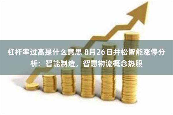 杠杆率过高是什么意思 8月26日井松智能涨停分析：智能制造，智慧物流概念热股