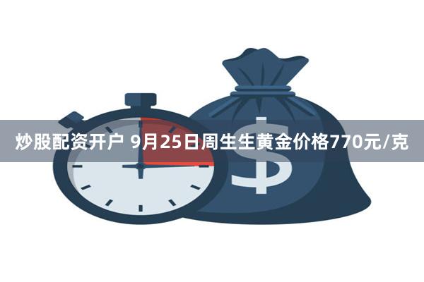 炒股配资开户 9月25日周生生黄金价格770元/克