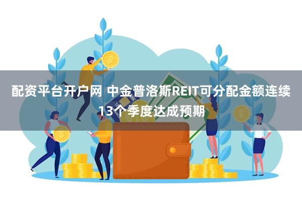 配资平台开户网 中金普洛斯REIT可分配金额连续13个季度达成预期