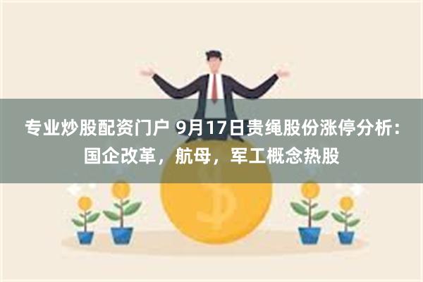 专业炒股配资门户 9月17日贵绳股份涨停分析：国企改革，航母，军工概念热股