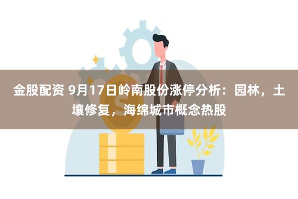 金股配资 9月17日岭南股份涨停分析：园林，土壤修复，海绵城市概念热股