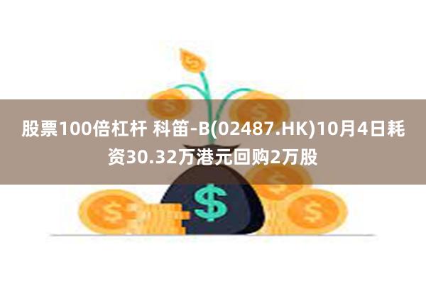 股票100倍杠杆 科笛-B(02487.HK)10月4日耗资30.32万港元回购2万股