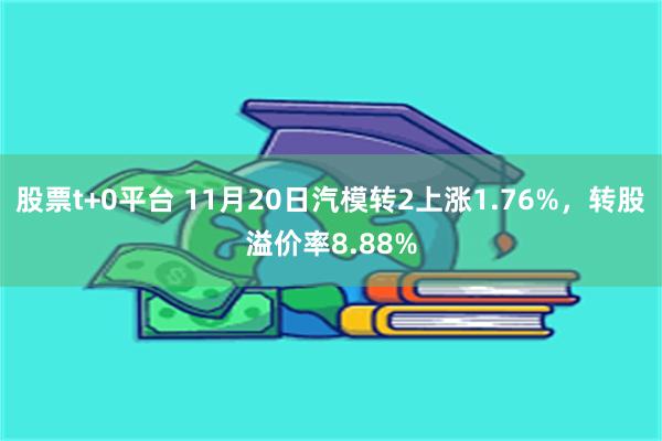 股票t+0平台 11月20日汽模转2上涨1.76%，转股溢价率8.88%