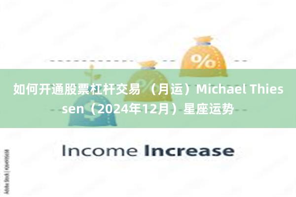 如何开通股票杠杆交易 （月运）Michael Thiessen（2024年12月）星座运势