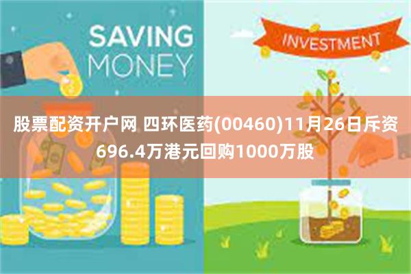 股票配资开户网 四环医药(00460)11月26日斥资696.4万港元回购1000万股