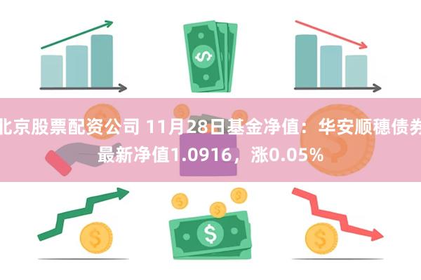 北京股票配资公司 11月28日基金净值：华安顺穗债券最新净值1.0916，涨0.05%