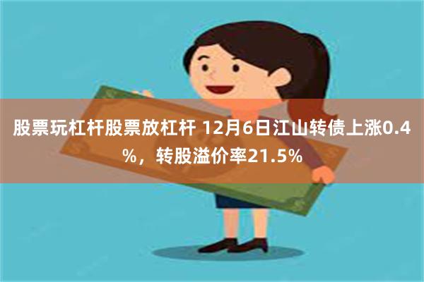 股票玩杠杆股票放杠杆 12月6日江山转债上涨0.4%，转股溢价率21.5%