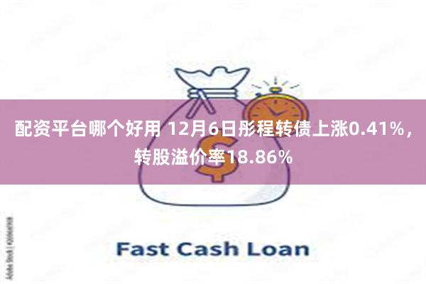 配资平台哪个好用 12月6日彤程转债上涨0.41%，转股溢价率18.86%