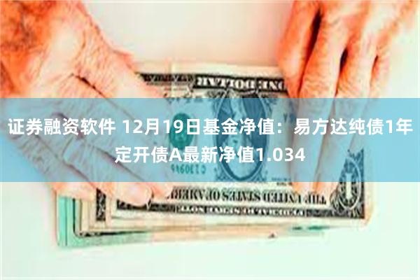 证券融资软件 12月19日基金净值：易方达纯债1年定开债A最新净值1.034