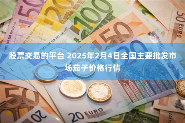 股票交易的平台 2025年2月4日全国主要批发市场茄子价格行情