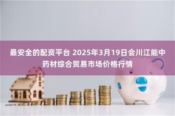 最安全的配资平台 2025年3月19日会川江能中药材综合贸易市场价格行情