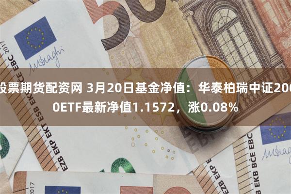 股票期货配资网 3月20日基金净值：华泰柏瑞中证2000ETF最新净值1.1572，涨0.08%